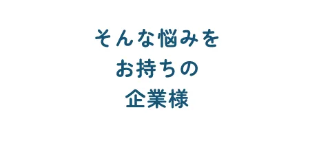 そんな悩みをお持ちの企業様