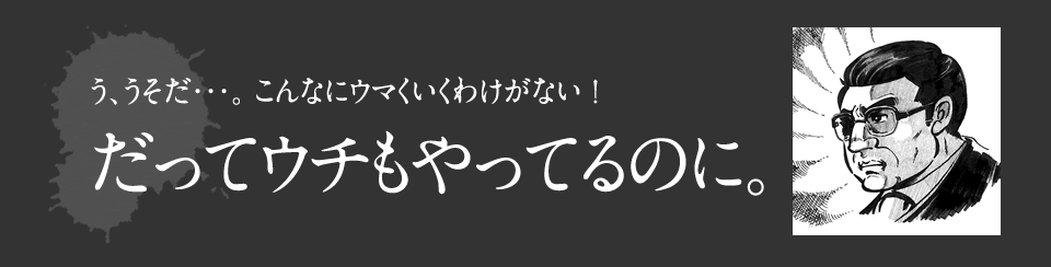 こんなにうまくいくわけがない　　だってウチもやってるのに