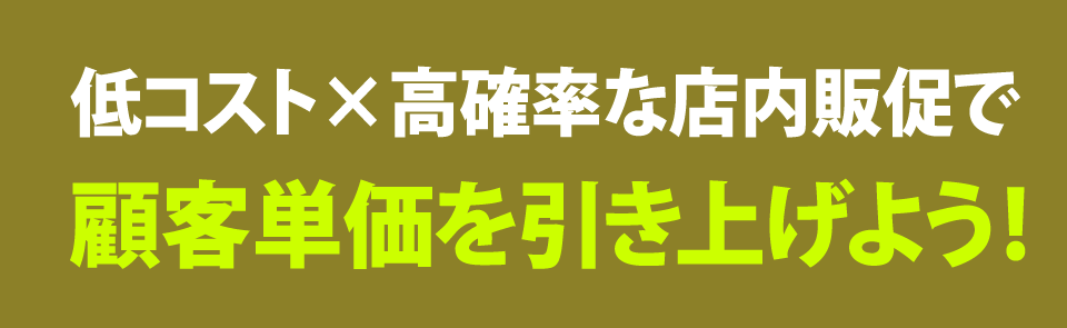 低コスト・高確率な店内販促で、顧客単価を引き上げよう