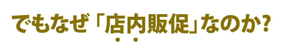 でもなぜ「店内販促」なのか