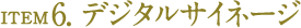 ITEM6.デジタルサイネージ