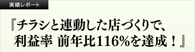 チラシと連動した店づくりで、利益率前年比116%を達成
