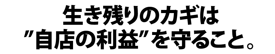 生き残りのカギは自店の利益を守ること。
